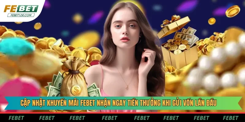 Cập nhật khuyến mãi Febet nhận ngay tiền thưởng khi gửi vốn lần đầu Cập nhật khuyến mãi Febet nhận ngay tiền thưởng khi gửi vốn lần đầu